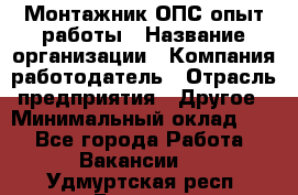 Монтажник ОПС-опыт работы › Название организации ­ Компания-работодатель › Отрасль предприятия ­ Другое › Минимальный оклад ­ 1 - Все города Работа » Вакансии   . Удмуртская респ.,Глазов г.